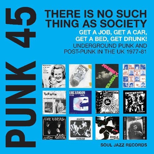 Soul Jazz Records Presents: PUNK 45: There Is No Such Thing As Society  Get A Job, Get A Car, Get  Drunk! Underground Punk And Post-Punk in the UK 1977-81